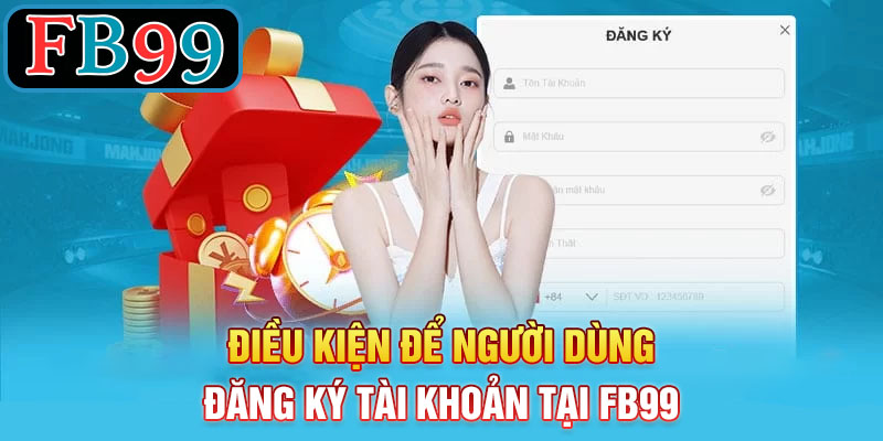 Điều kiện để người dùng đăng ký tài khoản tại FB99