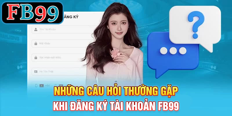 Những câu hỏi thường gặp khi đăng ký tài khoản tại FB99