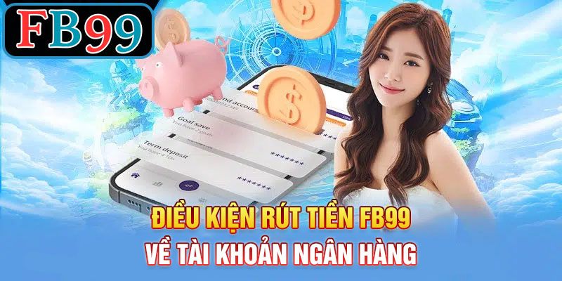 Điều Kiện Rút Tiền FB99 về Tài Khoản Ngân Hàng