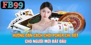 Hướng dẫn cách chơi Poker chi tiết cho người mới bắt đầu