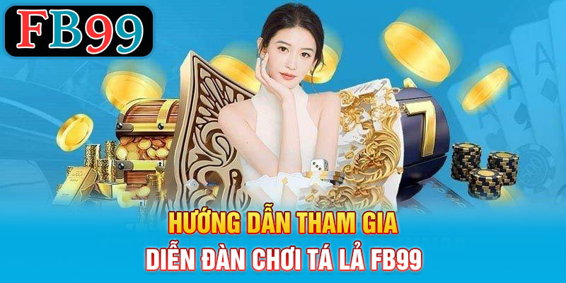 Hướng dẫn tham gia diễn đàn chơi tá lả FB99