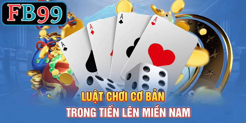 Luật Chơi Cơ Bản Trong Tiến Lên Miền Nam