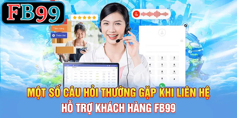 Một Số Câu Hỏi Thường Gặp Khi Liên Hệ hỗ trợ khách hàng FB99