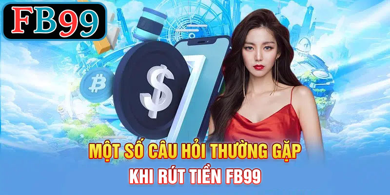 Một Số Câu Hỏi Thường Gặp Khi Rút Tiền FB99