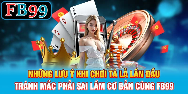 Những lưu ý khi chơi tá lả lần đầu_ Tránh mắc phải sai lầm cơ bản cùng FB99