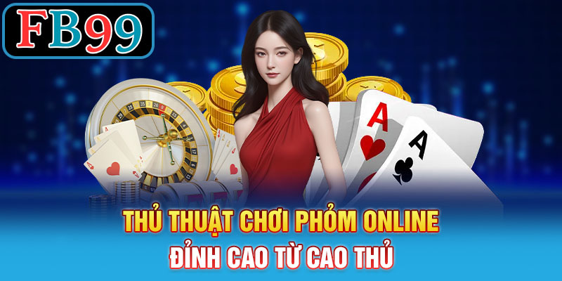 Thủ thuật chơi Phỏm online đỉnh cao từ cao thủ