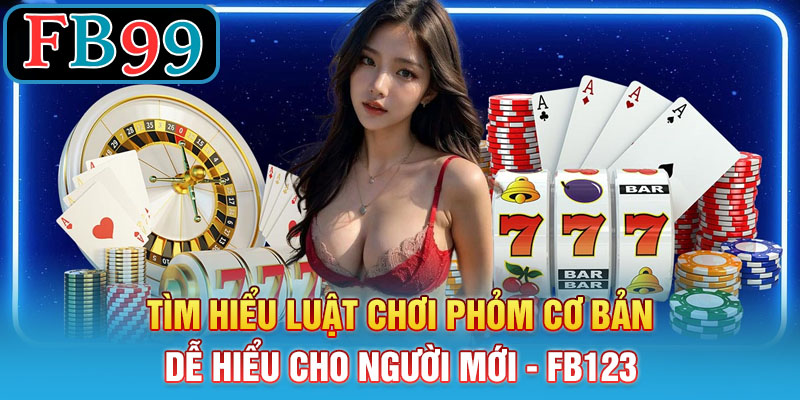 Tìm hiểu luật chơi phỏm cơ bản dễ hiểu cho người mới