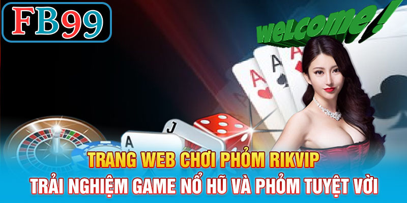 Trang Web Chơi Phỏm Rikvip – Trải Nghiệm Game Nổ Hũ Và Phỏm Tuyệt Vời